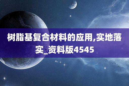 树脂基复合材料的应用,实地落实_资料版4545