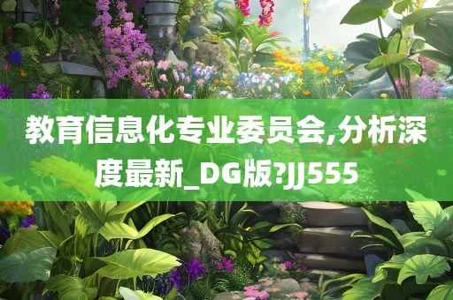 教育信息化专业委员会,分析深度最新_DG版?JJ555