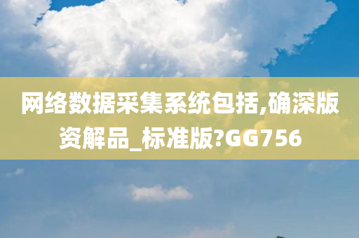 网络数据采集系统包括,确深版资解品_标准版?GG756