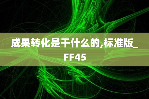 成果转化是干什么的,标准版_FF45