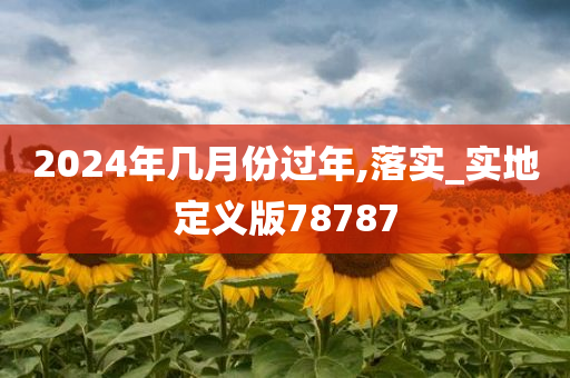 2024年几月份过年,落实_实地定义版78787