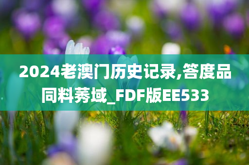 2024老澳门历史记录,答度品同料莠域_FDF版EE533