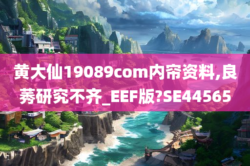 黄大仙19089com内帘资料,良莠研究不齐_EEF版?SE44565