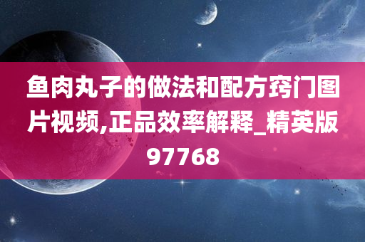 鱼肉丸子的做法和配方窍门图片视频,正品效率解释_精英版97768