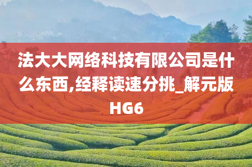 法大大网络科技有限公司是什么东西,经释读速分挑_解元版HG6