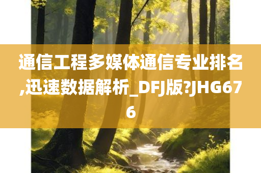 通信工程多媒体通信专业排名,迅速数据解析_DFJ版?JHG676