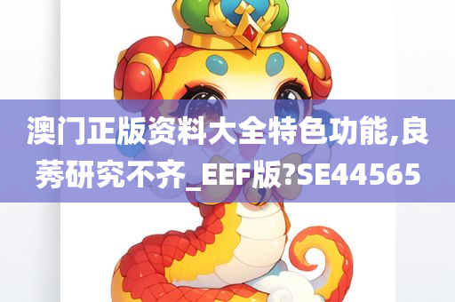 澳门正版资料大全特色功能,良莠研究不齐_EEF版?SE44565