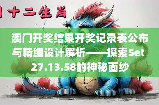 澳门开奖结果开奖记录表公布与精细设计解析——探索Set 27.13.58的神秘面纱