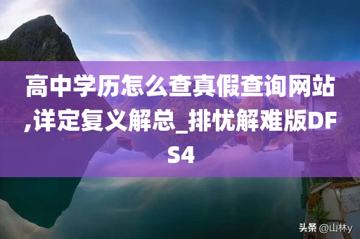 高中学历怎么查真假查询网站,详定复义解总_排忧解难版DFS4