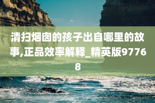 清扫烟囱的孩子出自哪里的故事,正品效率解释_精英版97768