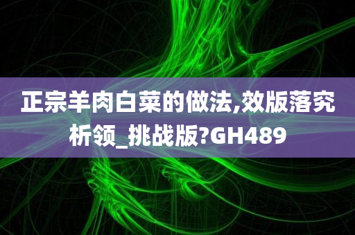 正宗羊肉白菜的做法,效版落究析领_挑战版?GH489