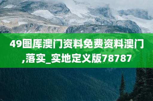 49图厍澳门资料免费资料澳门,落实_实地定义版78787