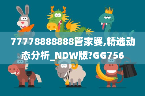 77778888888管家婆,精选动态分析_NDW版?GG756