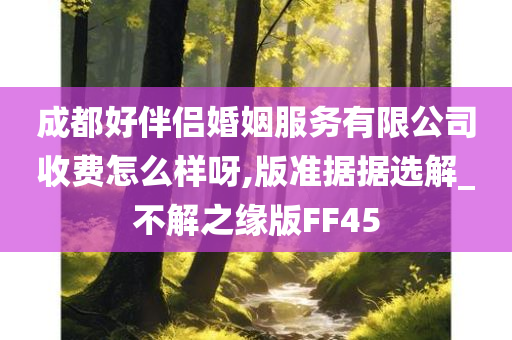 成都好伴侣婚姻服务有限公司收费怎么样呀,版准据据选解_不解之缘版FF45