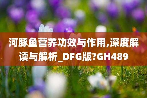 河豚鱼营养功效与作用,深度解读与解析_DFG版?GH489