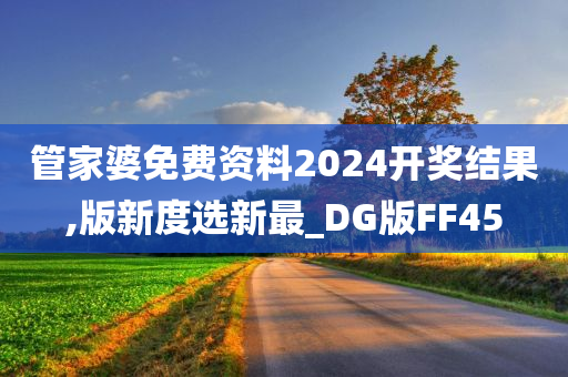 管家婆免费资料2024开奖结果,版新度选新最_DG版FF45