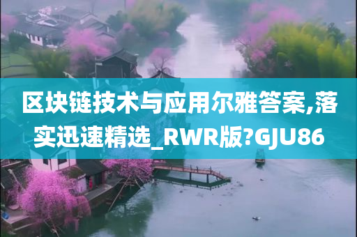 区块链技术与应用尔雅答案,落实迅速精选_RWR版?GJU86