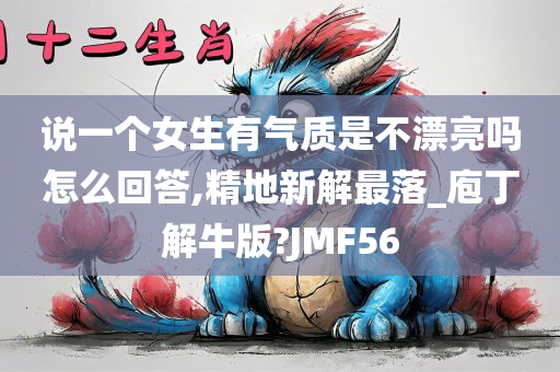 说一个女生有气质是不漂亮吗怎么回答,精地新解最落_庖丁解牛版?JMF56