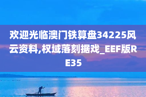 欢迎光临澳门铁算盘34225风云资料,权域落刻据戏_EEF版RE35