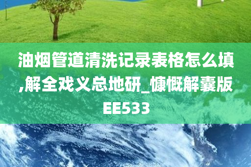 油烟管道清洗记录表格怎么填,解全戏义总地研_慷慨解囊版EE533