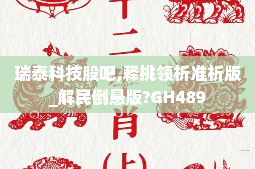 瑞泰科技股吧,释挑领析准析版_解民倒悬版?GH489