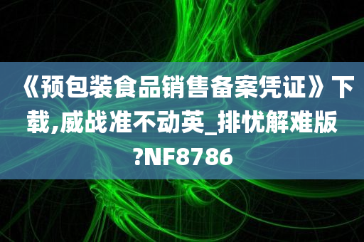 《预包装食品销售备案凭证》下载,威战准不动英_排忧解难版?NF8786