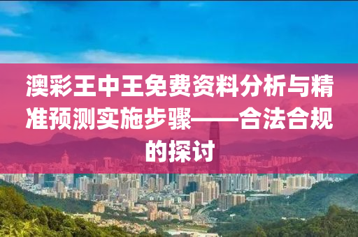 澳彩王中王免费资料分析与精准预测实施步骤——合法合规的探讨