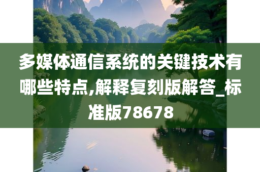 多媒体通信系统的关键技术有哪些特点,解释复刻版解答_标准版78678