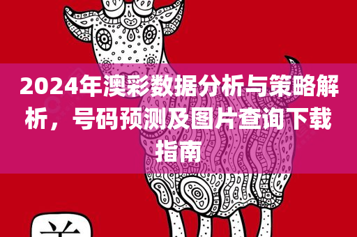 2024年澳彩数据分析与策略解析，号码预测及图片查询下载指南