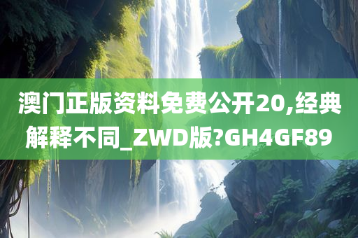 澳门正版资料免费公开20,经典解释不同_ZWD版?GH4GF89