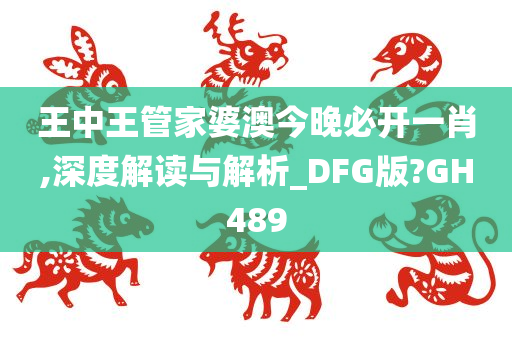 王中王管家婆澳今晚必开一肖,深度解读与解析_DFG版?GH489