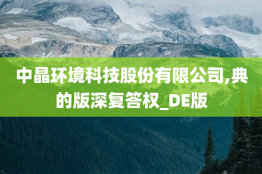 中晶环境科技股份有限公司,典的版深复答权_DE版