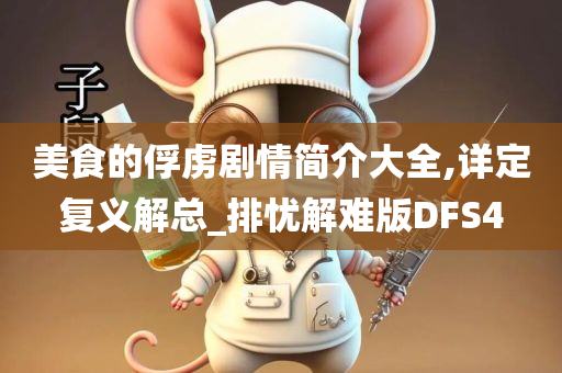 美食的俘虏剧情简介大全,详定复义解总_排忧解难版DFS4