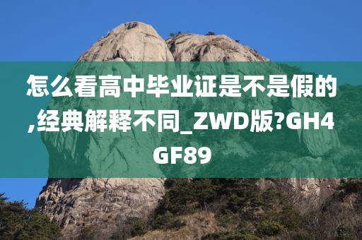 怎么看高中毕业证是不是假的,经典解释不同_ZWD版?GH4GF89