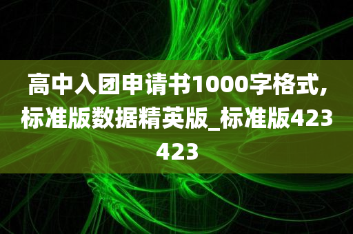 高中入团申请书1000字格式,标准版数据精英版_标准版423423