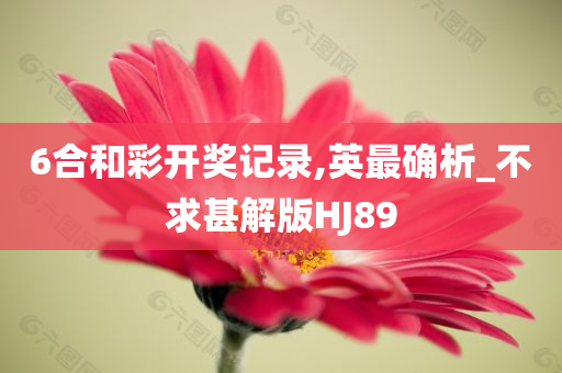 6合和彩开奖记录,英最确析_不求甚解版HJ89