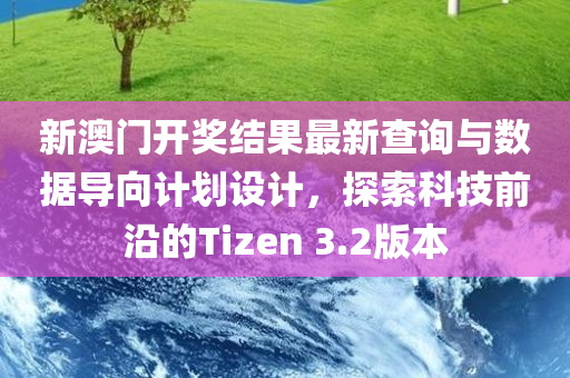 新澳门开奖结果最新查询与数据导向计划设计，探索科技前沿的Tizen 3.2版本