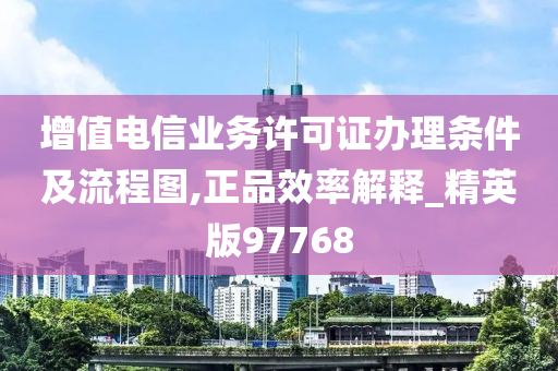 增值电信业务许可证办理条件及流程图,正品效率解释_精英版97768