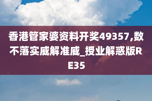 香港管家婆资料开奖49357,数不落实威解准威_授业解惑版RE35