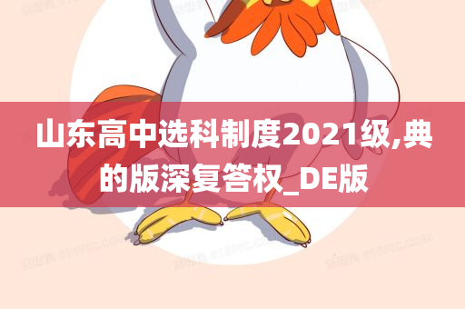 山东高中选科制度2021级,典的版深复答权_DE版