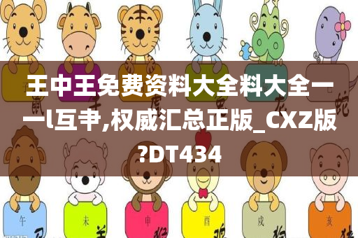 王中王免费资料大全料大全一一l互肀,权威汇总正版_CXZ版?DT434