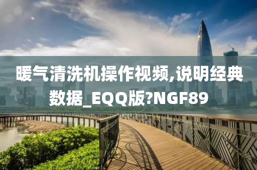 暖气清洗机操作视频,说明经典数据_EQQ版?NGF89