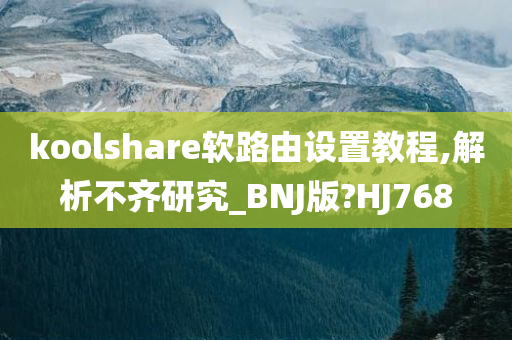 koolshare软路由设置教程,解析不齐研究_BNJ版?HJ768