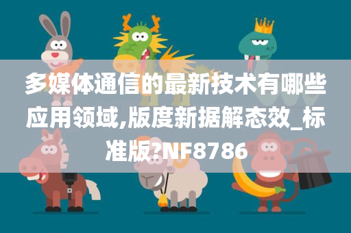 多媒体通信的最新技术有哪些应用领域,版度新据解态效_标准版?NF8786