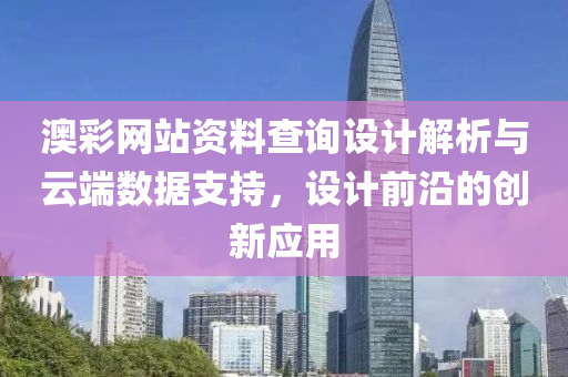 澳彩网站资料查询设计解析与云端数据支持，设计前沿的创新应用