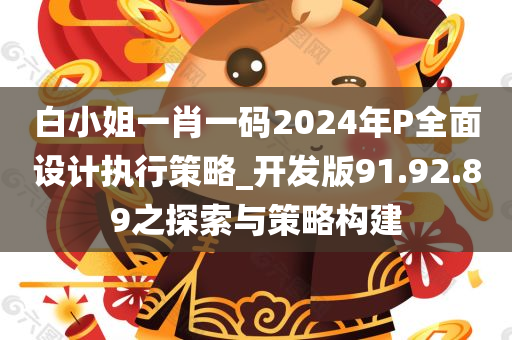 白小姐一肖一码2024年P全面设计执行策略_开发版91.92.89之探索与策略构建