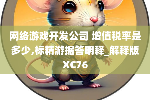 网络游戏开发公司 增值税率是多少,标精游据答明释_解释版XC76