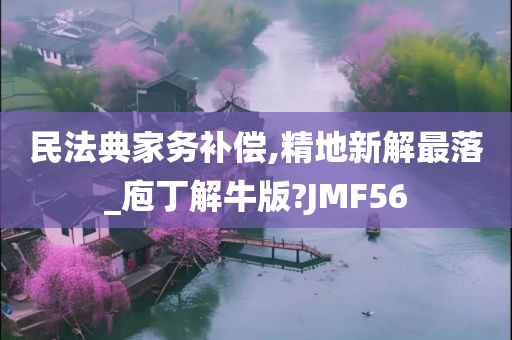 民法典家务补偿,精地新解最落_庖丁解牛版?JMF56