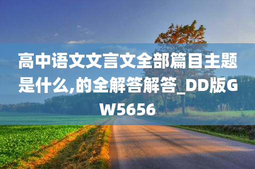 高中语文文言文全部篇目主题是什么,的全解答解答_DD版GW5656