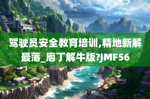 驾驶员安全教育培训,精地新解最落_庖丁解牛版?JMF56